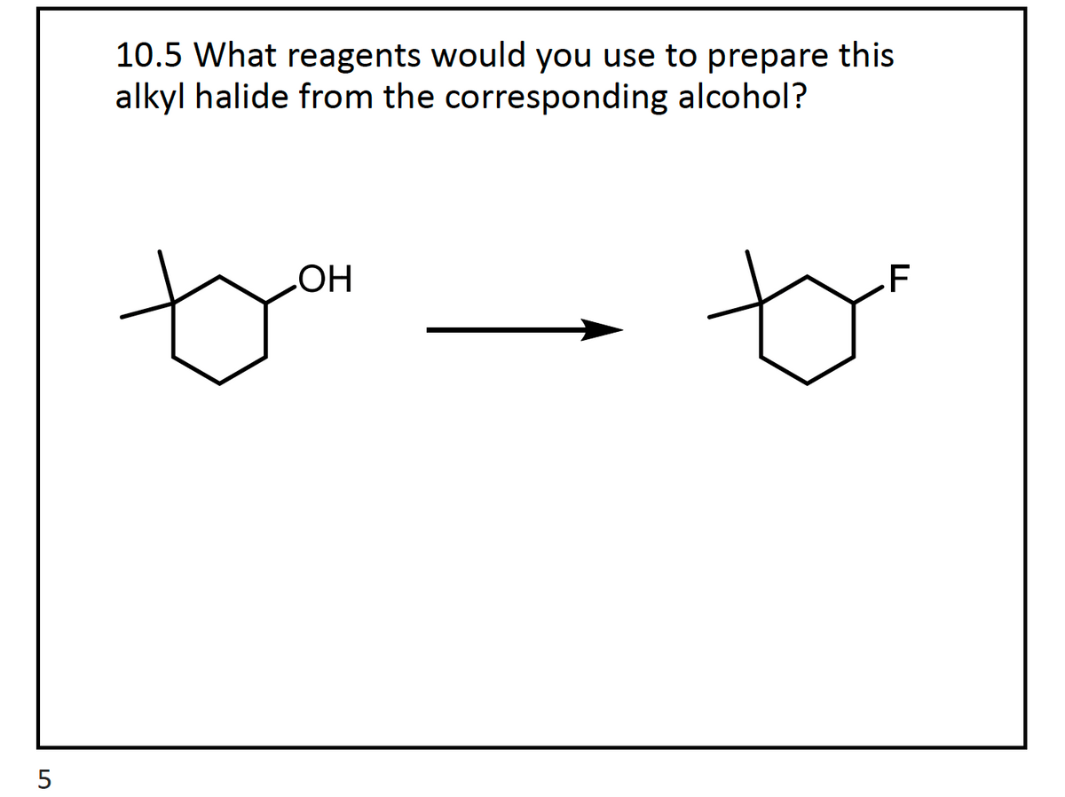 5
10.5 What reagents would you use to prepare this
alkyl halide from the corresponding alcohol?
OH
F
ty