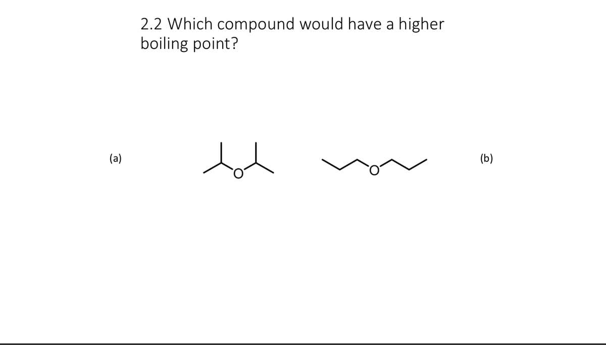 (a)
2.2 Which compound would have a higher
boiling point?
tot
(b)