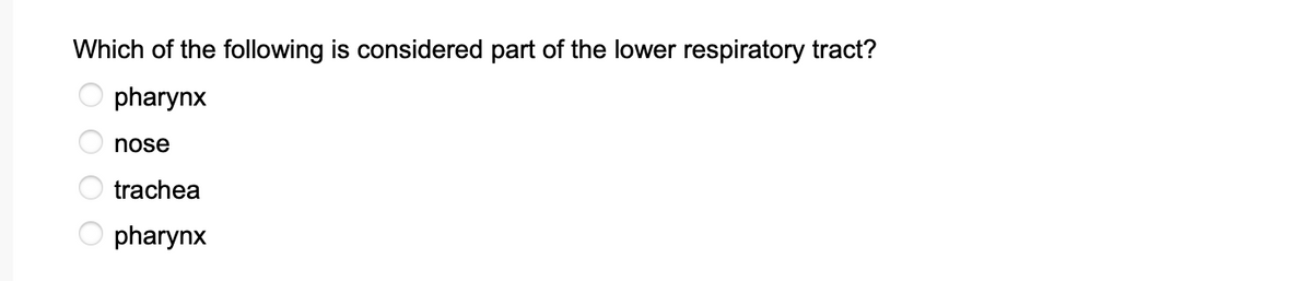 Which of the following is considered part of the lower respiratory tract?
pharynx
0000
nose
trachea
pharynx