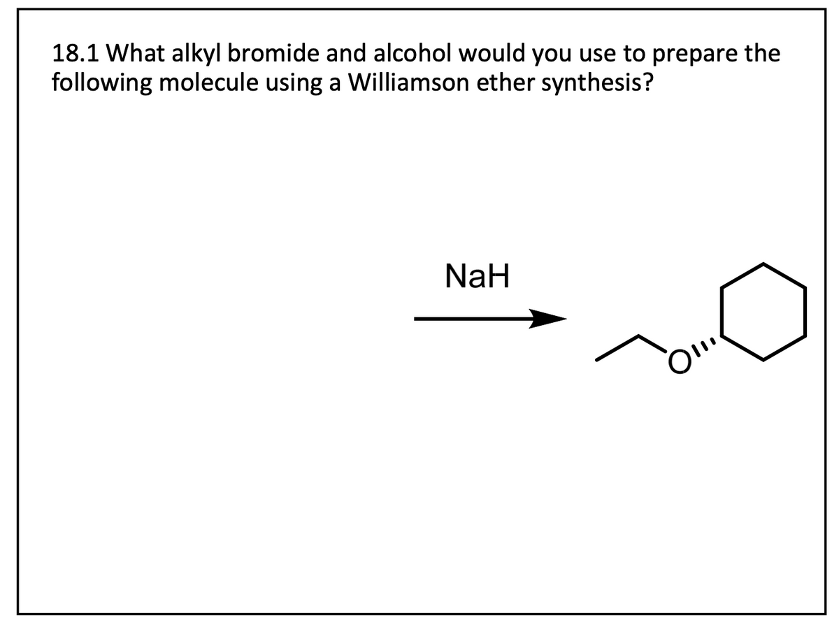 18.1 What alkyl bromide and alcohol would you use to prepare the
following molecule using a Williamson ether synthesis?
NaH
Oli