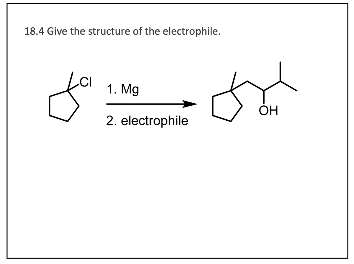 18.4 Give the structure of the electrophile.
CI
1. Mg
2. electrophile
fa
OH