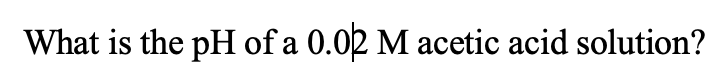 What is the pH of a 0.02 M acetic acid solution?