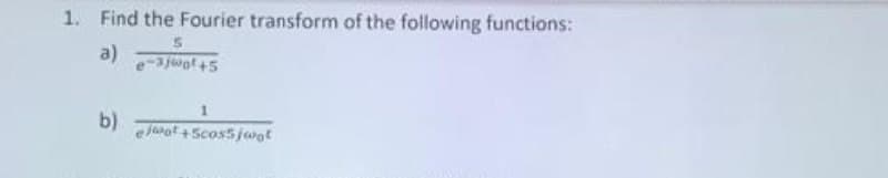 1. Find the Fourier transform of the following functions:
a)
b)
eJaot+Scos5 jwat
