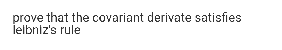 prove that the covariant derivate satisfies
leibniz's rule
