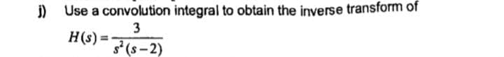 j)
Use a convolution integral to obtain the inverse transform of
3
H(s) =
S² (S-2)