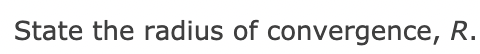 State the radius of convergence, R.
