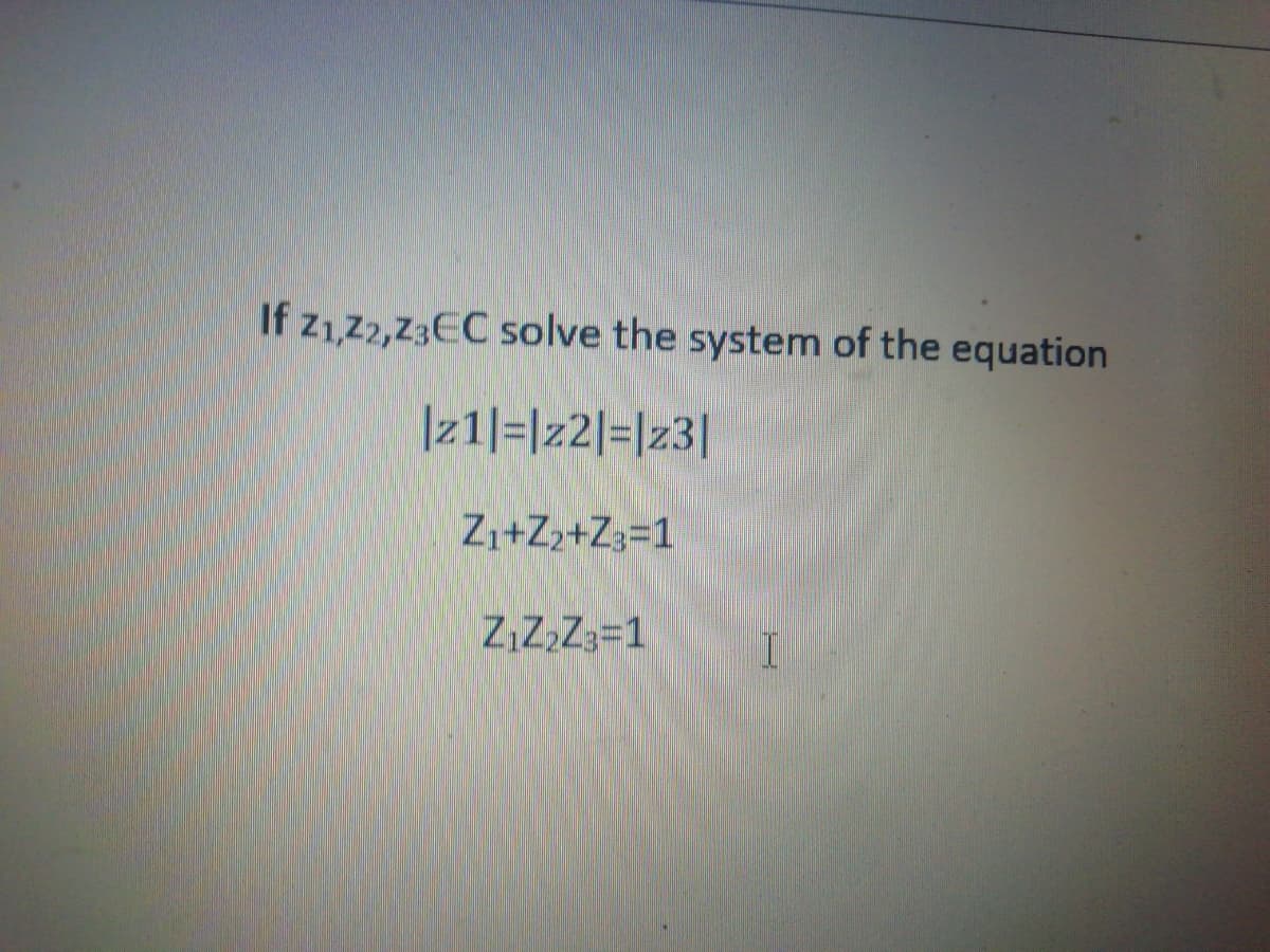 If z1,2,Z3EC solve the system of the equation
|21|=|z2|=|23|
Zı+Z2+Z3=1
