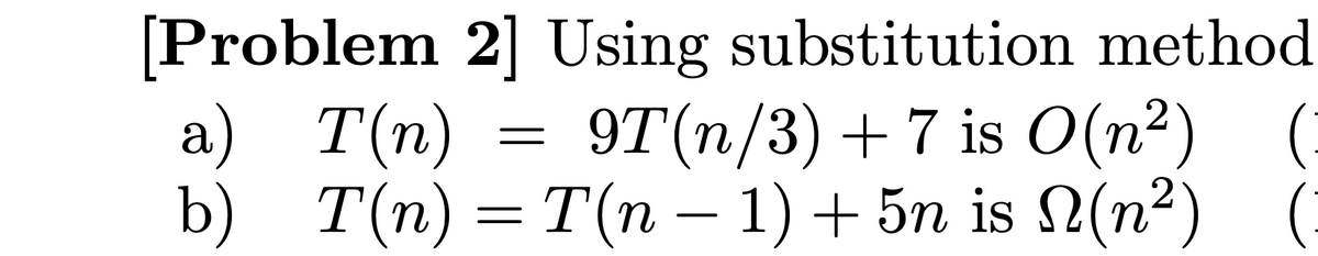 [Problem 2] Using substitution method
a) T(n) = 9T(n/3) + 7 is O(n²)
b)
T(n) =
T(n) = T(n − 1) + 5n is (n²)