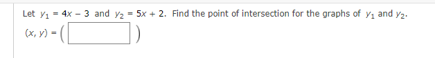 Let y1 = 4x – 3 and y2 = 5x + 2. Find the point of intersection for the graphs of y1 and y2.
(х, у) —
