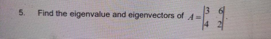 5.
Find the eigenvalue and eigenvectors of 4 -
4 2
