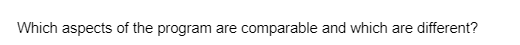 Which aspects of the program are comparable and which are different?