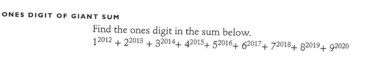 ONES DIGIT OF GIANT SUM
Find the ones digit in the sum below.
12012 +22013 + 32014+ 42015+ 52016+ 62017+72018+ 82019+ 92020