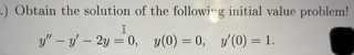 -) Obtain the solution of the following initial value problem!
I
y"-y-2y = 0, y(0) = 0, y'(0) = 1.