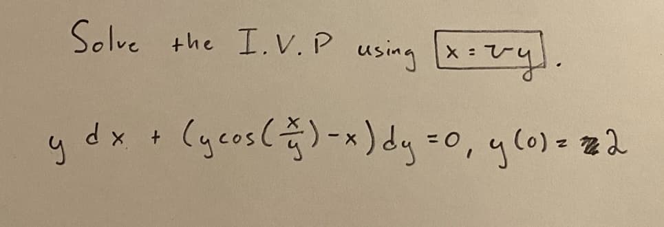 **Solving Initial Value Problems (I.V.P.) by Substitution**

To solve the given initial value problem using the substitution \( x = vy \):

\[ y \, dx + \left( y \cos\left(\frac{x}{y}\right) - x \right) dy = 0, \quad y(0) = 2 \]

we will use the following substitution:

\[ x = vy \]

Using this substitution, we will convert the given differential equation into a simpler form that can be solved more easily. 

We begin by differentiating \( x = vy \) with respect to \( y \):

\[ \frac{dx}{dy} = v + y \frac{dv}{dy} \]

Next, we substitute \( x = vy \) and \( \frac{dx}{dy} = v + y \frac{dv}{dy} \) into the original differential equation. 

This substitution will allow us to rewrite the differential equation in terms of \( v \) and \( y \), potentially simplifying the solution process.

By carefully following the steps and making necessary algebraic manipulations, we can find the solution to the initial value problem. 

In this particular case, you would proceed to solve the substituted equation and apply the initial condition \( y(0) = 2 \) to find the specific solution.