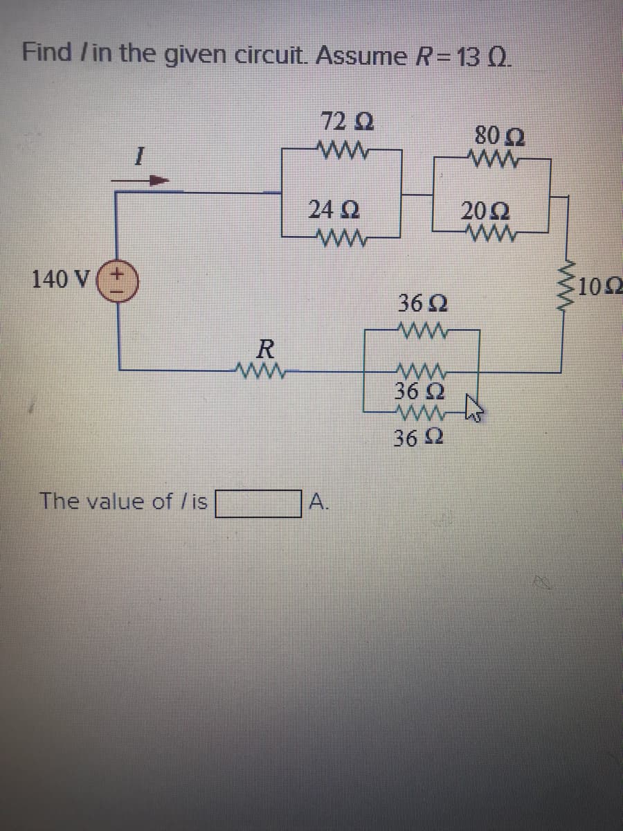 Find /in the given circuit. Assume R= 13 0.
72 Q
80 2
24 Q
20Ω
140 V
Ž102
36 2
R
ww
36 2
36 2
The value of /is
A.
