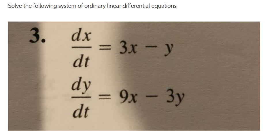 Solve the following system of ordinary linear differential equations
3.
dx
|
dt
dy
dt
3x - y
9x - 3y