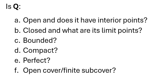 Is Q:
a. Open and does it have interior points?
b. Closed and what are its limit points?
c. Bounded?
d. Compact?
e. Perfect?
f. Open cover/finite subcover?