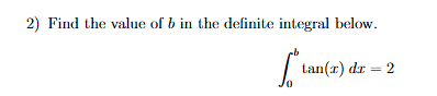 2) Find the value of b in the definite integral below.
L
tan(x) dr = 2