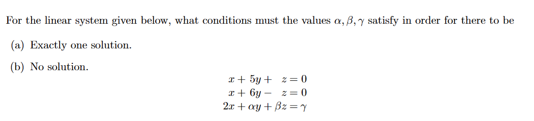 For the linear system given below, what conditions must the values a, ß, y satisfy in order for there to be
(a) Exactly one solution.
(b) No solution.
x + 5y +
x + 6y
2x + ay +
2=0
z = 0
z = y