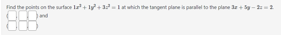 Find the points on the surface 1x² + 1y² + 3x² = 1 at which the tangent plane is parallel to the plane 3x + 5y – 2z = 2.
and
188