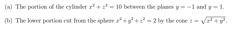 (a) The portion of the cylinder x² + z² = 10 between the planes y = −1 and y = 1.
(b) The lower portion cut from the sphere x² + y² + 2²:
x² + y².
= 2 by the cone z =