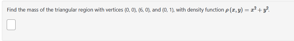 Find the mass of the triangular region with vertices (0, 0), (6, 0), and (0, 1), with density function p(x, y) = x² + y².