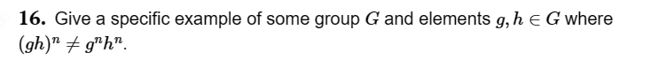 16. Give a specific example of some group G and elements g, h = G where
(gh)" # gh".