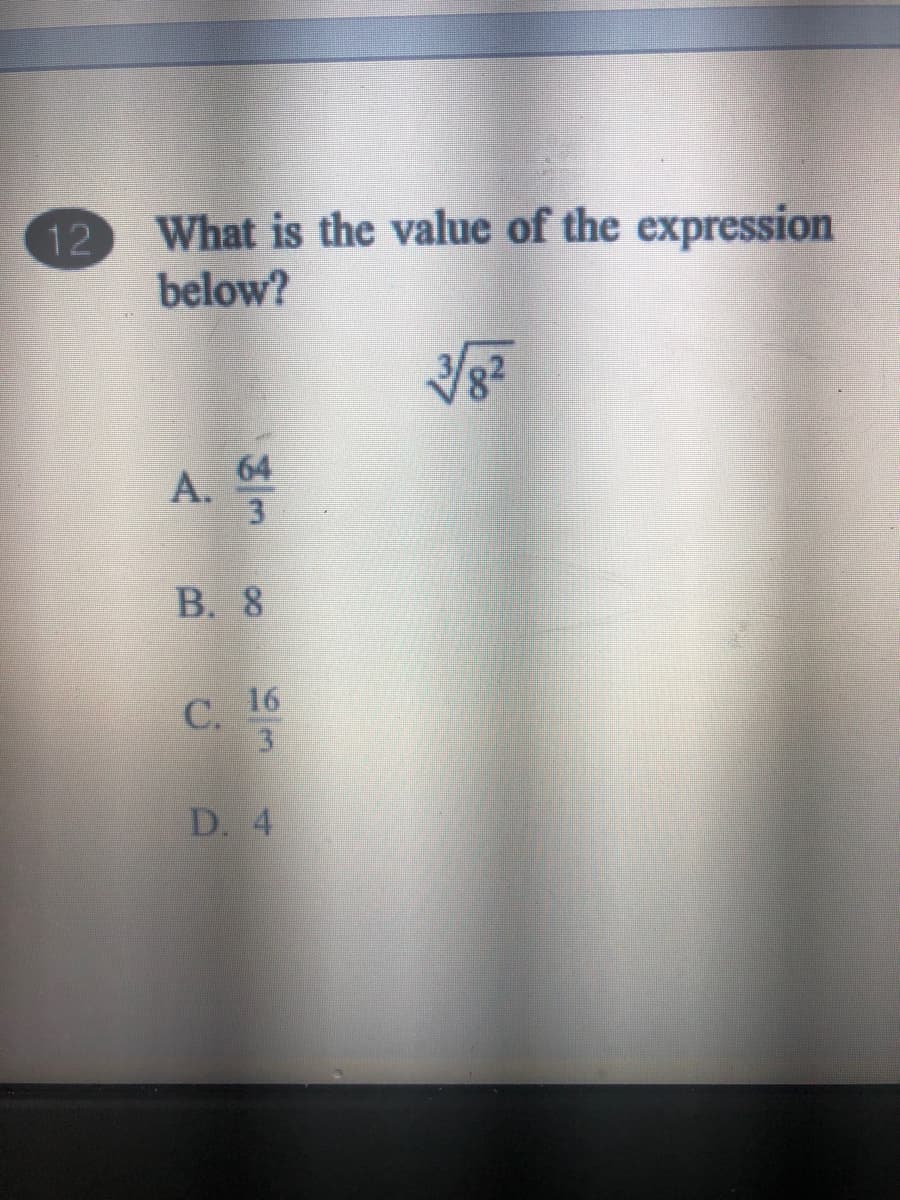 12
What is the value of the expression
below?
A. *
64
3
В. 8
С. 16
D. 4
