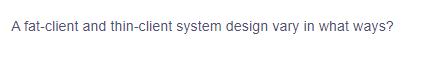 A fat-client and thin-client system design vary in what ways?