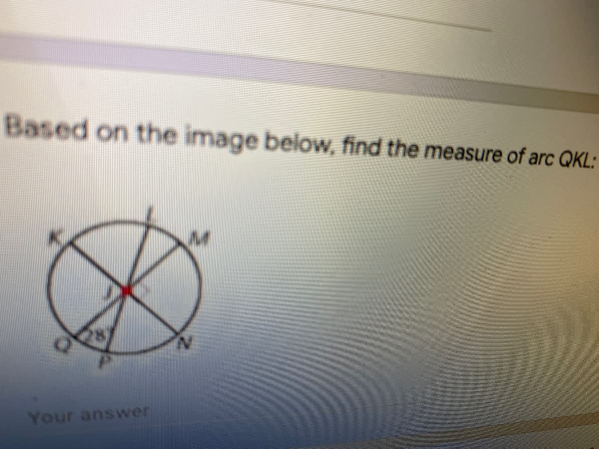 Based on the image below, find the measure of arc QKL:
28)
N.
Your answer
