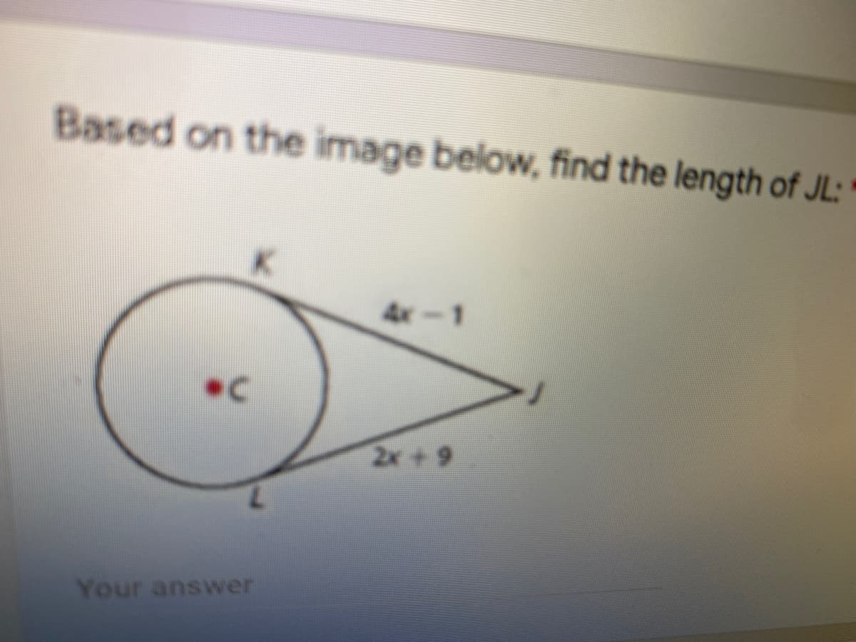 Based on the image below, find the length of JL:
4x-1
2x +9
Your answer
