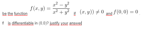 f (x, y)
be the function
2² – y?
x2 + y?
if
(x, y)) # 0
and f(0, 0) = 0
f is differentiable in (0,0)? justify vour answer
