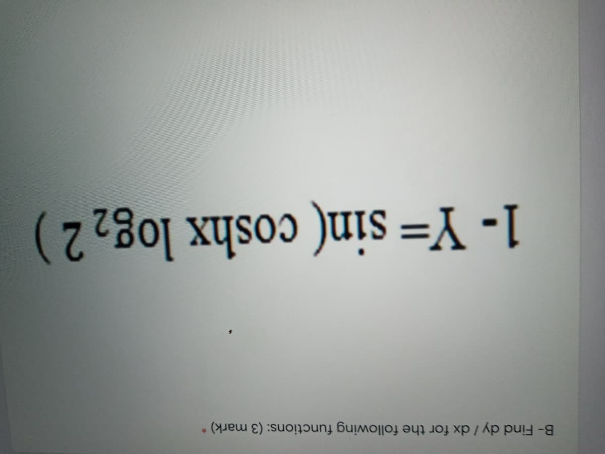 B- Find dy / dx for the following functions: (3 mark)
1- Y= sin( coshx log, 2 )
