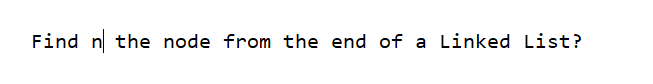 Find n the node from the end of a Linked List?
