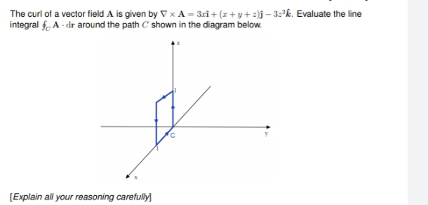 The curl of a vector field A is given by V x A = 3rî+ (z+ y + 2)j – 3:°k. Evaluate the line
integral f. A - dr around the path C' shown in the diagram below.
[Explain all your reasoning carefully)
