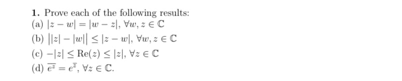 1. Prove each of the following results:
(a) |z − w|=|w-2, Vw, z C
(b) ||z|-|w|| ≤|zw, vw, z
(c) 2 ≤ Re(2) ≤ 2, V₂ € C
(d) e = e, Vze C.