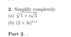 2. Simplify completely:
(a) √1+i√3
(b) (2+3i)¹+i
Part 2.