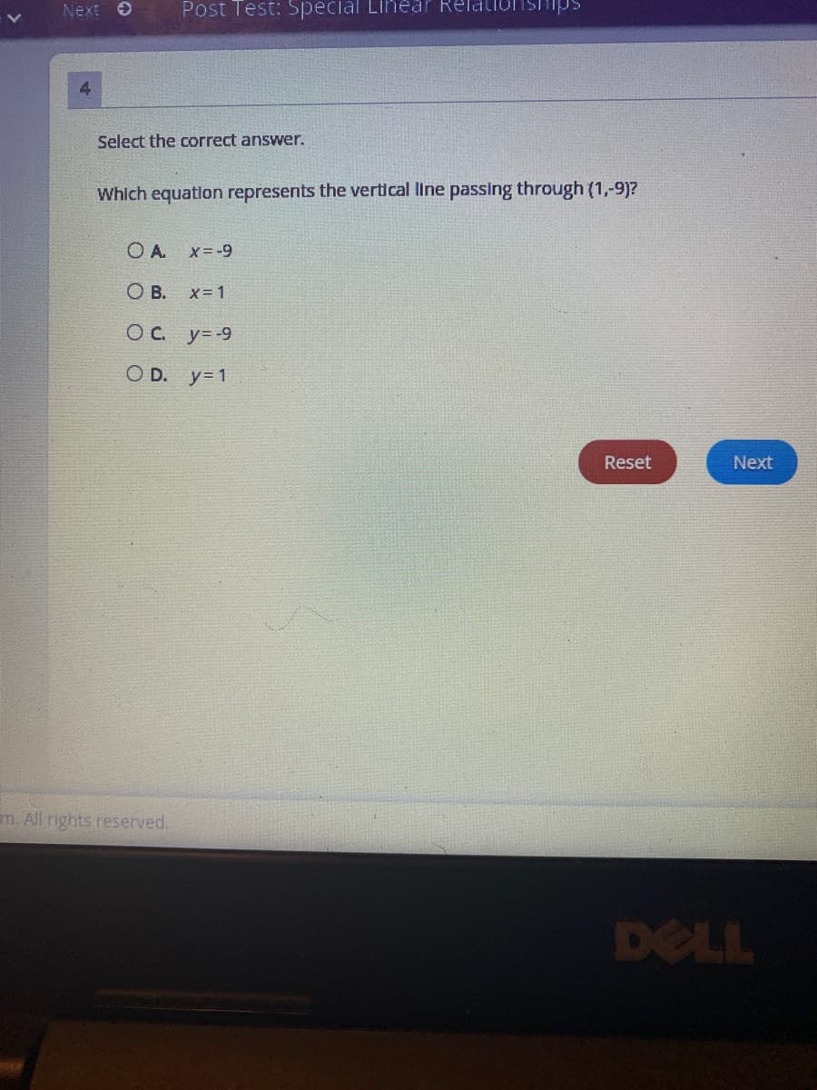 Next O
Post Test: Special Lihear Relationsimps
4.
Select the correct answer.
Which equation represents the vertical line passing through (1,-9)?
O A. x=-9
O B.
X= 1
OC y=-9
O D. y= 1
Reset
Next
m. All rights reserved.
DELL
