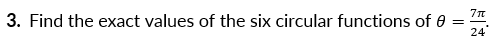 3. Find the exact values of the six circular functions of 0 =
24
