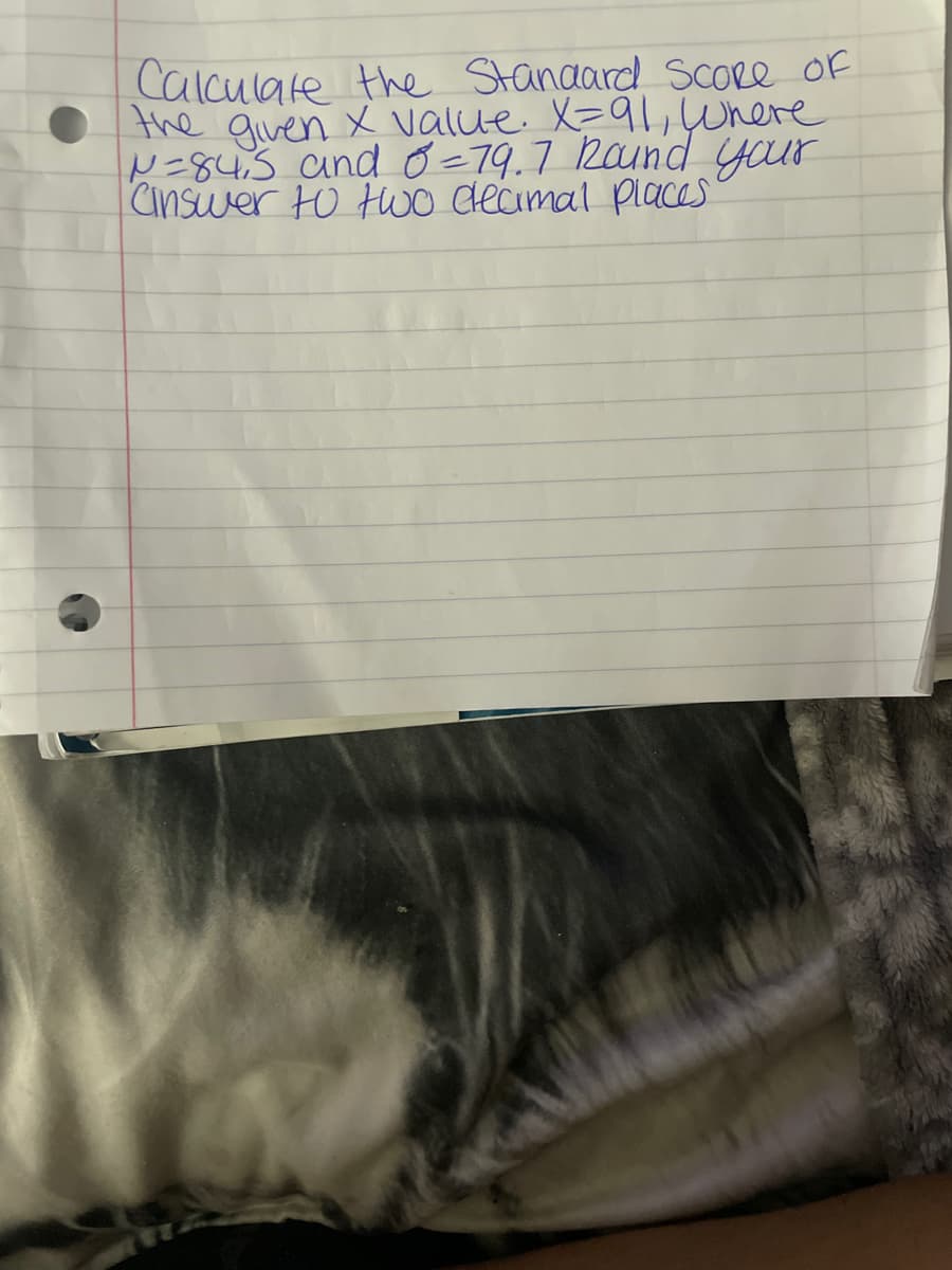 Calculate the Standard Score of
the given x value. X=91, where
N=84,5 and 0 = 79.7 Round your
Cinswer to two elecimal places