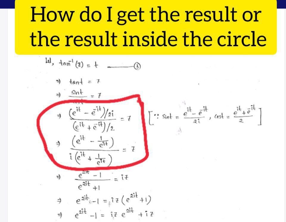 How do I get the result or
the result inside the circle
Lel, tan' (2) = t
» tant = 7
Sint
it
et git
Cest
it -it
Sint =
2.
(et - )
oit
it
et - 1
it
Rit
+1
2it
-| = îz e
ait
* +iz
131
