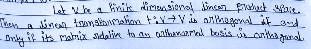 Let y be a finite dimensional Linear product space.
Then a linear transformation tiv →V is orthogonal if and
Only
if its matrix relative to an orthenormal basis is orthogonal.