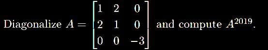 Diagonalize A =
12 0
21 0
00
-3
—
and compute A2019