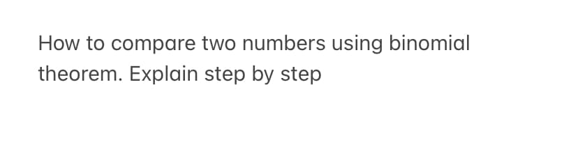 How to compare two numbers using binomial
theorem. Explain step by step
