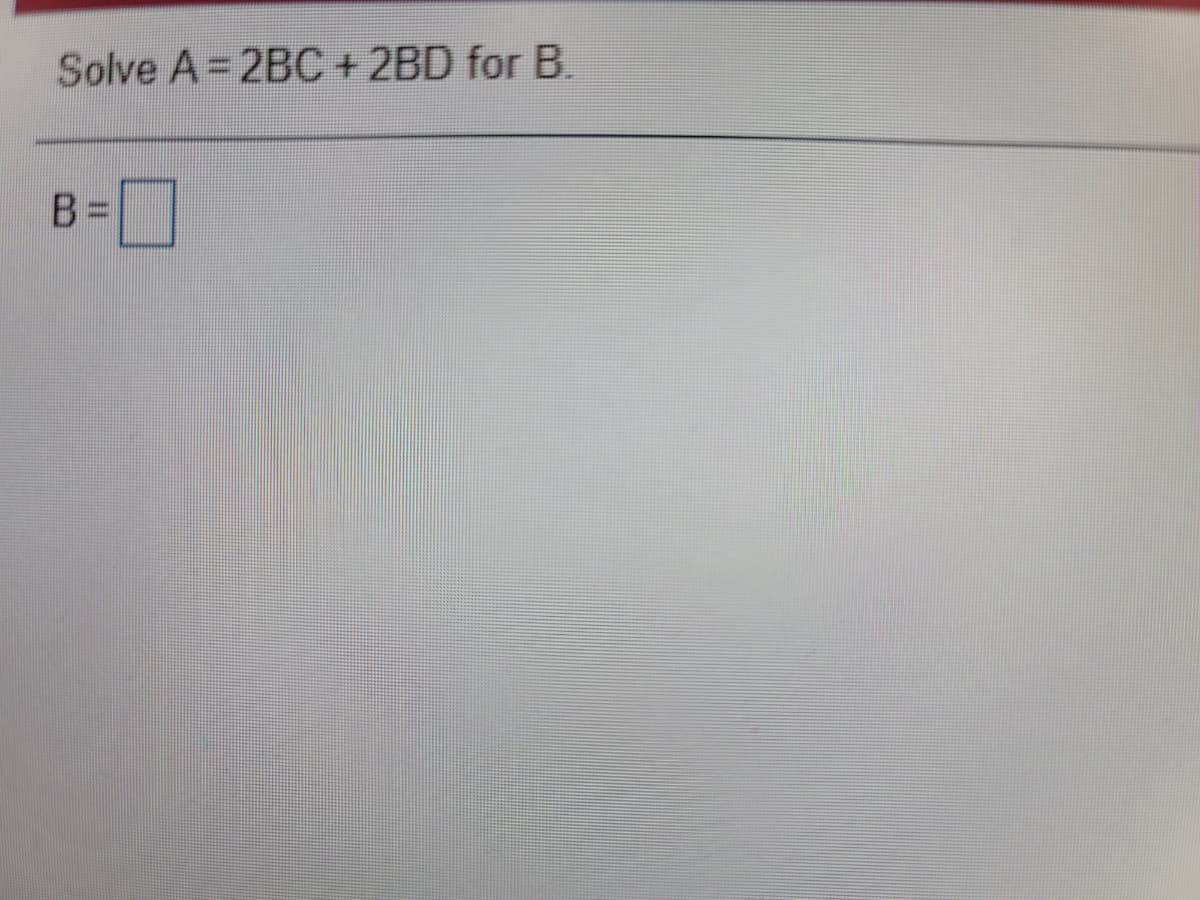 Solve A= 2BC+ 2BD for B.
B=|
