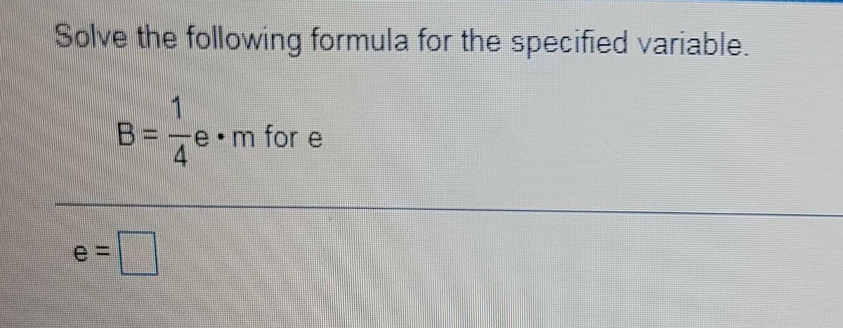 Solve the following formula for the specified variable
B= e•m for e
1
e m for e
4
e3D
