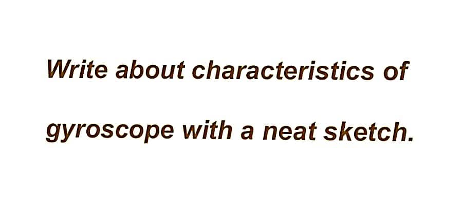 Write about characteristics of
gyroscope with a neat sketch.
