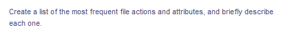 Create a list of the most frequent file actions and attributes, and briefly describe
each one.
