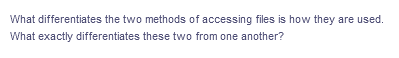 What differentiates the two methods of accessing files is how they are used.
What exactly differentiates these two from one another?
