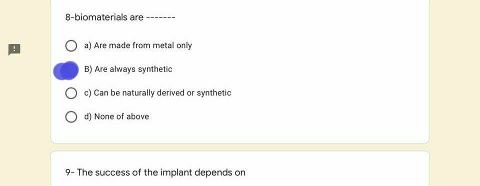 8-biomaterials are
a) Are made from metal only
B) Are always synthetic
c) Can be naturally derived or synthetic
d) None of above
9- The success of the implant depends on
